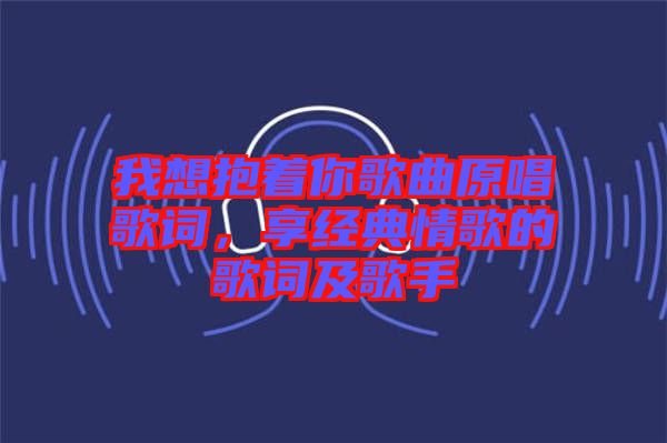 我想抱著你歌曲原唱歌詞，享經(jīng)典情歌的歌詞及歌手