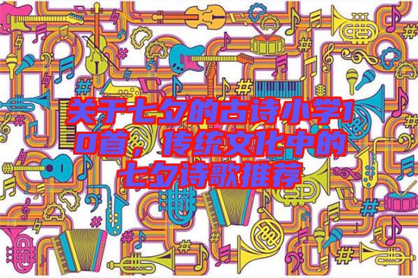 關(guān)于七夕的古詩(shī)小學(xué)10首，傳統(tǒng)文化中的七夕詩(shī)歌推薦