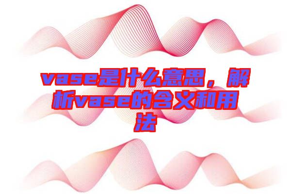 vase是什么意思，解析vase的含義和用法
