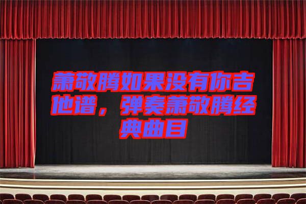 蕭敬騰如果沒有你吉他譜，彈奏蕭敬騰經(jīng)典曲目