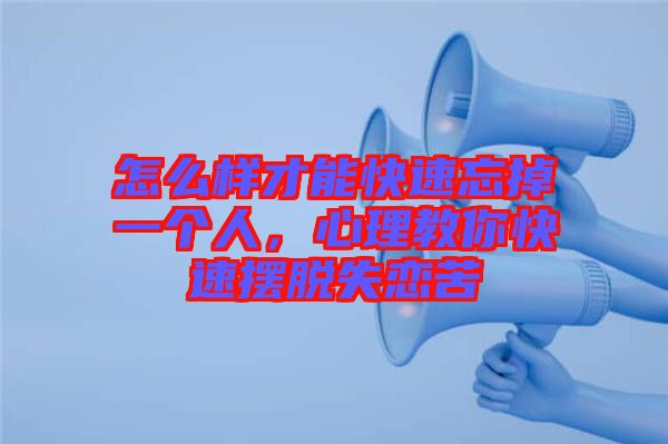 怎么樣才能快速忘掉一個人，心理教你快速擺脫失戀苦