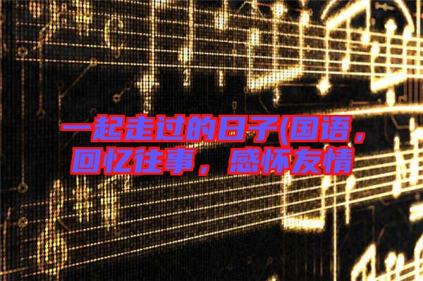 一起走過的日子(國語，回憶往事，感懷友情