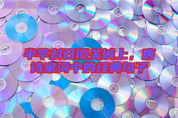 半竿斜日舊關(guān)城上，唐詩(shī)宋詞中的經(jīng)典句子