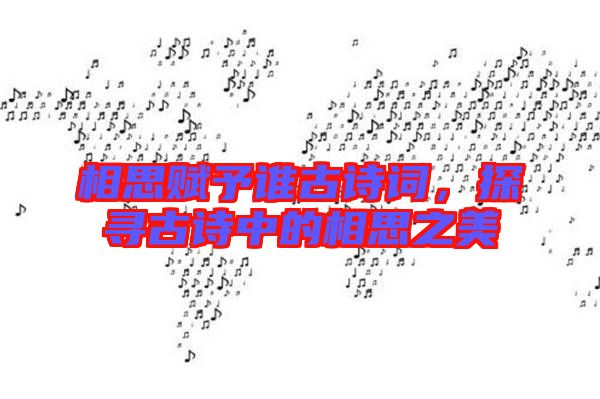 相思賦予誰(shuí)古詩(shī)詞，探尋古詩(shī)中的相思之美