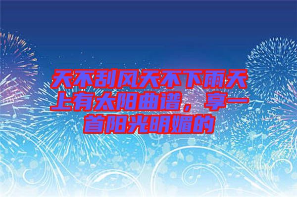 天不刮風(fēng)天不下雨天上有太陽(yáng)曲譜，享一首陽(yáng)光明媚的