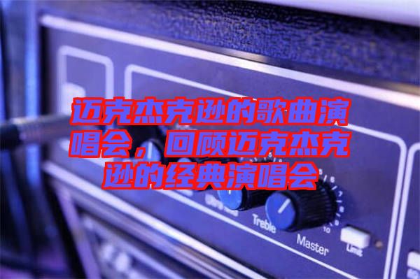 邁克杰克遜的歌曲演唱會，回顧邁克杰克遜的經(jīng)典演唱會