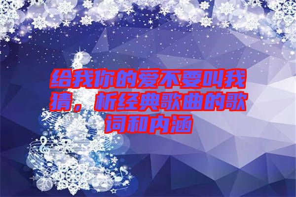 給我你的愛(ài)不要叫我猜，析經(jīng)典歌曲的歌詞和內(nèi)涵