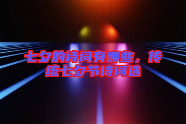 七夕的詩(shī)詞有哪些，傳統(tǒng)七夕節(jié)詩(shī)詞選