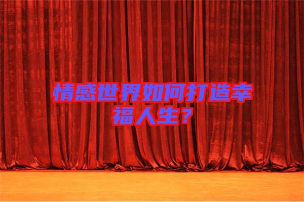 情感世界如何打造幸福人生？