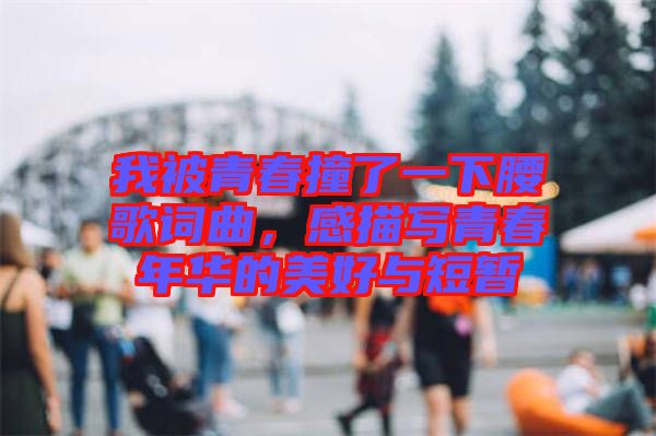 我被青春撞了一下腰歌詞曲，感描寫(xiě)青春年華的美好與短暫
