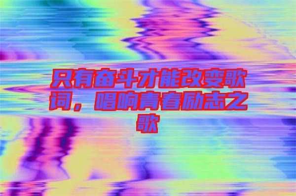 只有奮斗才能改變歌詞，唱響青春勵志之歌