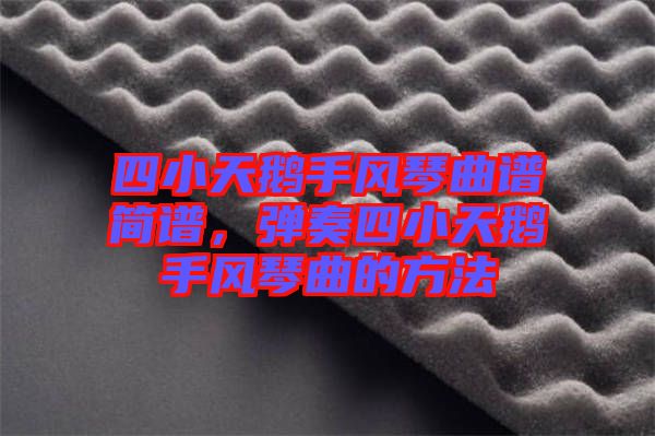 四小天鵝手風(fēng)琴曲譜簡譜，彈奏四小天鵝手風(fēng)琴曲的方法