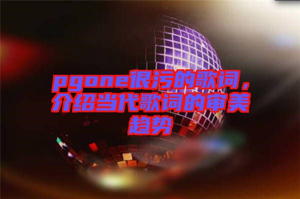 pgone很污的歌詞，介紹當代歌詞的審美趨勢