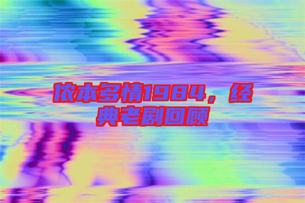 儂本多情1984，經(jīng)典老劇回顧