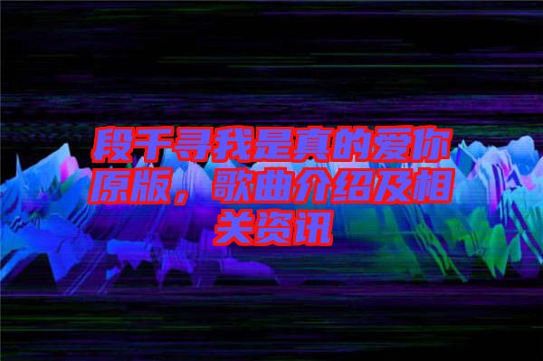 段千尋我是真的愛你原版，歌曲介紹及相關(guān)資訊