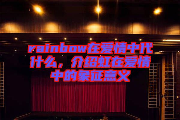 rainbow在愛情中代什么，介紹虹在愛情中的象征意義
