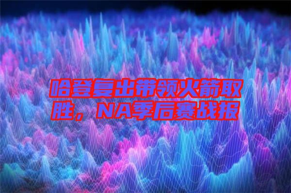 哈登復(fù)出帶領(lǐng)火箭取勝，NA季后賽戰(zhàn)報