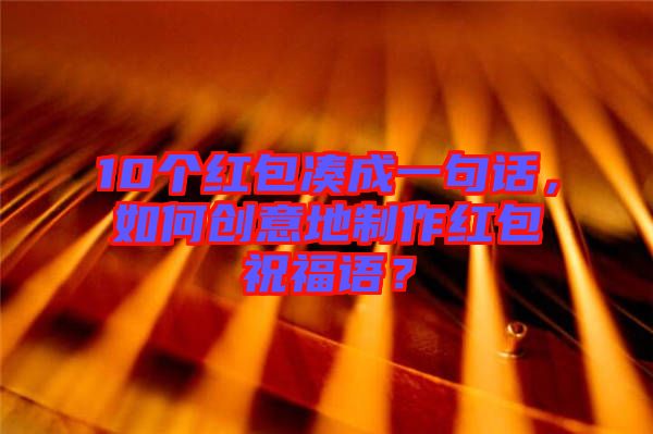 10個紅包湊成一句話，如何創(chuàng)意地制作紅包祝福語？