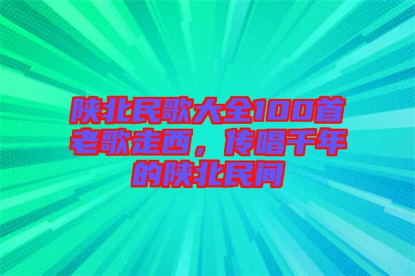 陜北民歌大全100首老歌走西，傳唱千年的陜北民間