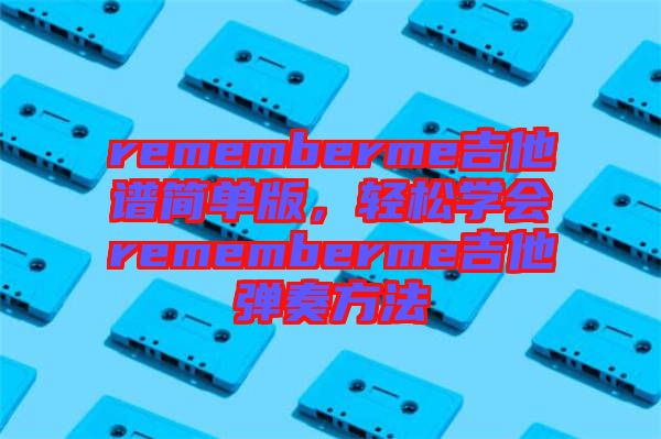 rememberme吉他譜簡單版，輕松學(xué)會rememberme吉他彈奏方法