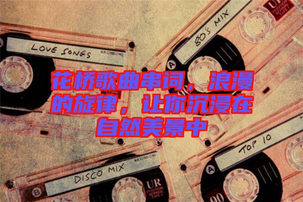 花橋歌曲串詞，浪漫的旋律，讓你沉浸在自然美景中