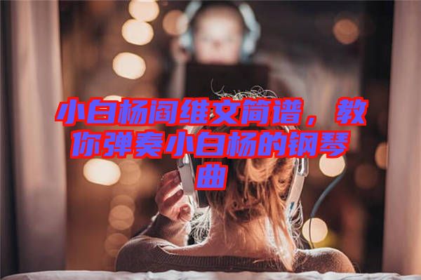 小白楊閻維文簡譜，教你彈奏小白楊的鋼琴曲