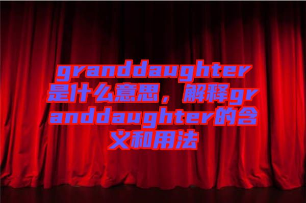 granddaughter是什么意思，解釋granddaughter的含義和用法