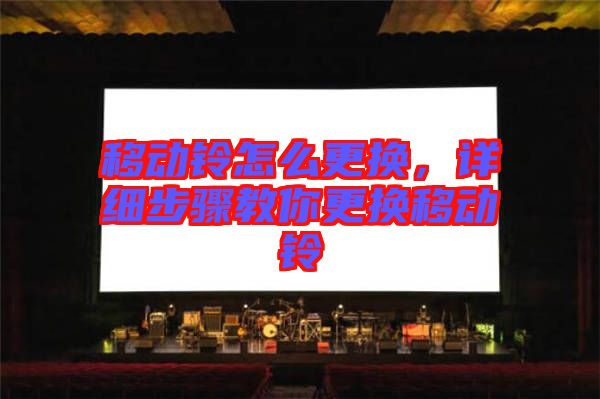 移動鈴怎么更換，詳細(xì)步驟教你更換移動鈴