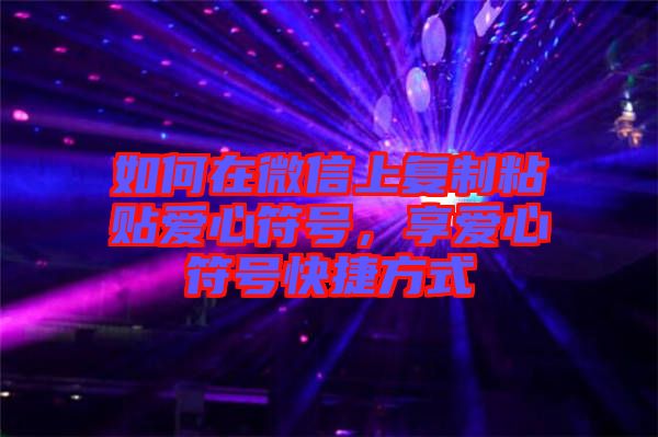 如何在微信上復(fù)制粘貼愛心符號，享愛心符號快捷方式