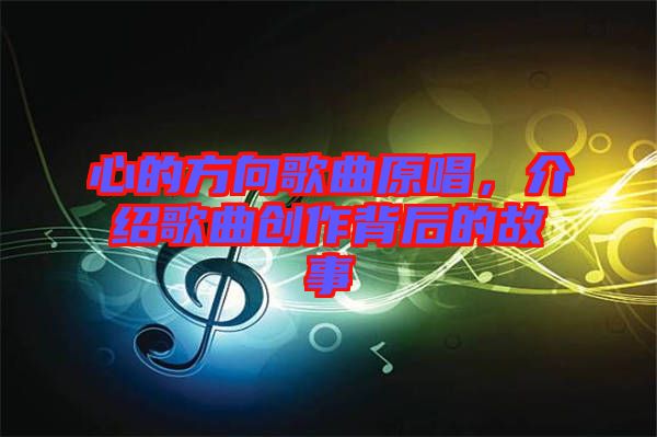 心的方向歌曲原唱，介紹歌曲創(chuàng)作背后的故事