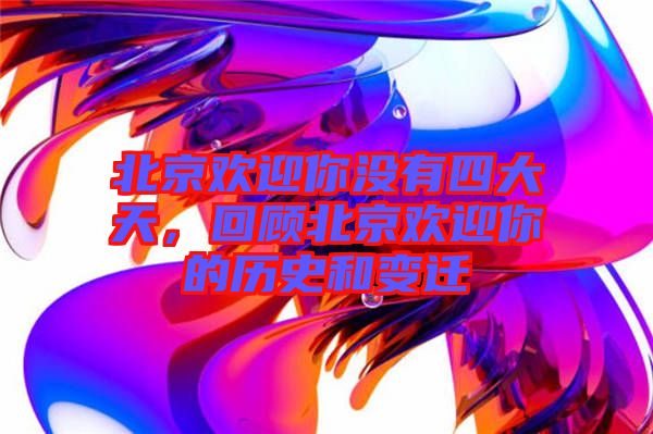 北京歡迎你沒(méi)有四大天，回顧北京歡迎你的歷史和變遷