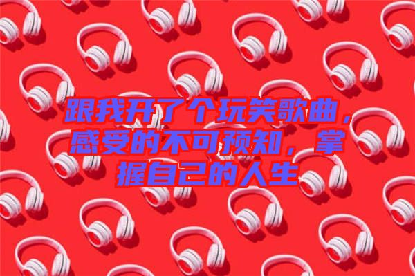 跟我開了個玩笑歌曲，感受的不可預(yù)知，掌握自己的人生