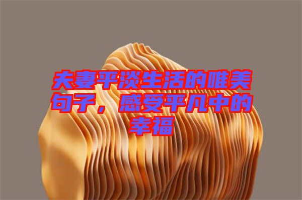 夫妻平淡生活的唯美句子，感受平凡中的幸福