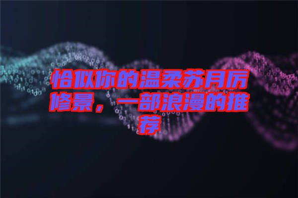 恰似你的溫柔蘇月厲修景，一部浪漫的推薦