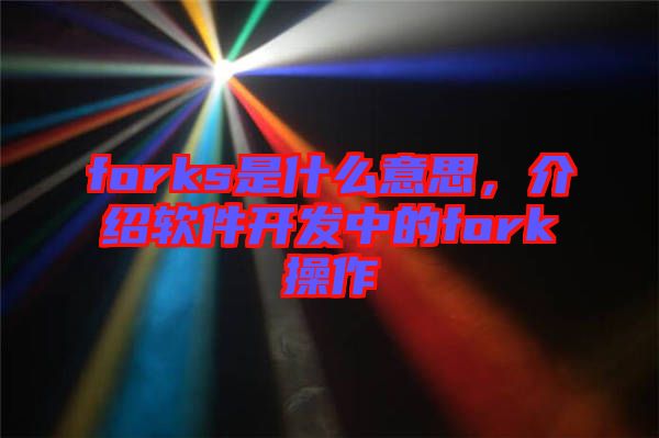 forks是什么意思，介紹軟件開發(fā)中的fork操作