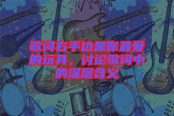 歌詞右手邊是你最愛的玩具，討論歌詞中的深層含義