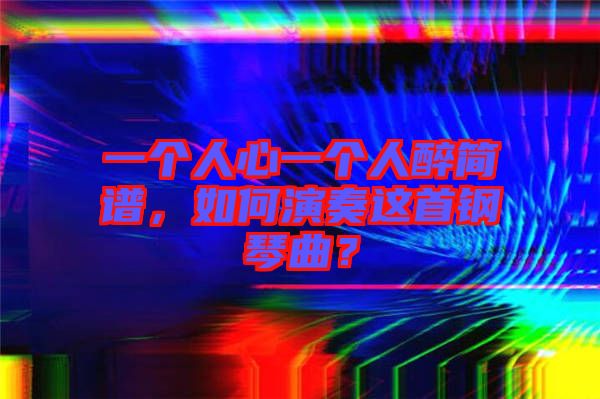一個人心一個人醉簡譜，如何演奏這首鋼琴曲？