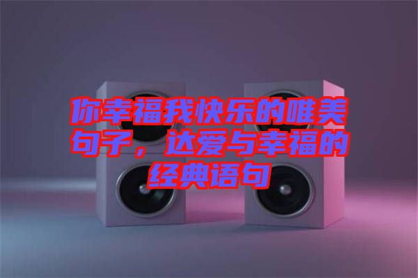 你幸福我快樂的唯美句子，達(dá)愛與幸福的經(jīng)典語句
