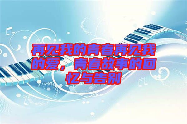 再見我的青春再見我的愛，青春故事的回憶與告別
