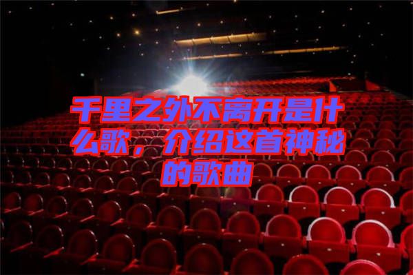 千里之外不離開是什么歌，介紹這首神秘的歌曲