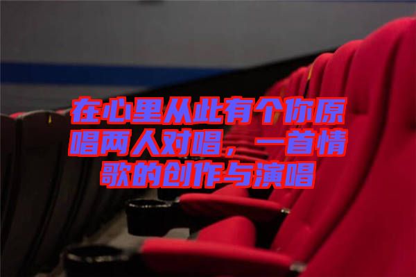 在心里從此有個你原唱兩人對唱，一首情歌的創(chuàng)作與演唱