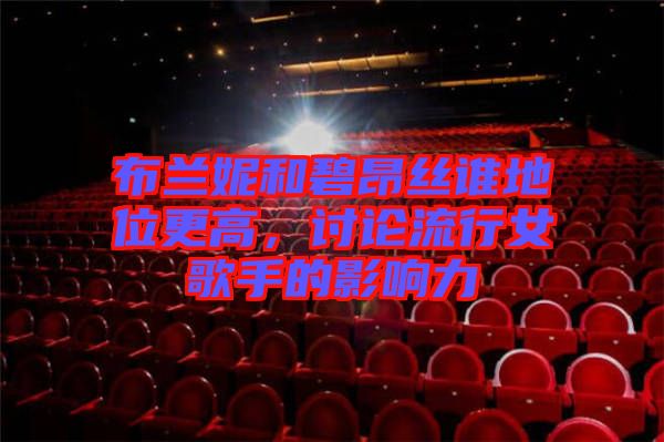 布蘭妮和碧昂絲誰地位更高，討論流行女歌手的影響力