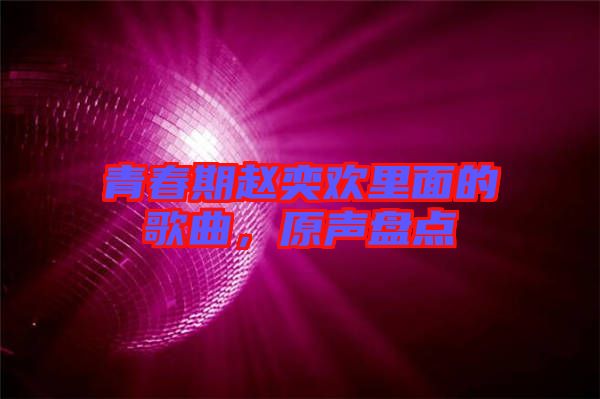 青春期趙奕歡里面的歌曲，原聲盤(pán)點(diǎn)
