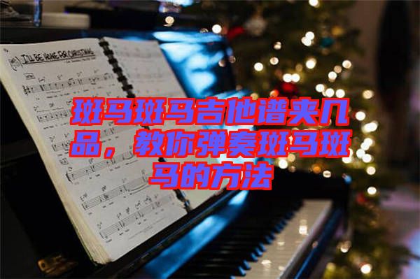 斑馬斑馬吉他譜夾幾品，教你彈奏斑馬斑馬的方法