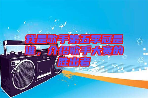 我是歌手第五季冠是誰，介紹歌手大賽的勝出者