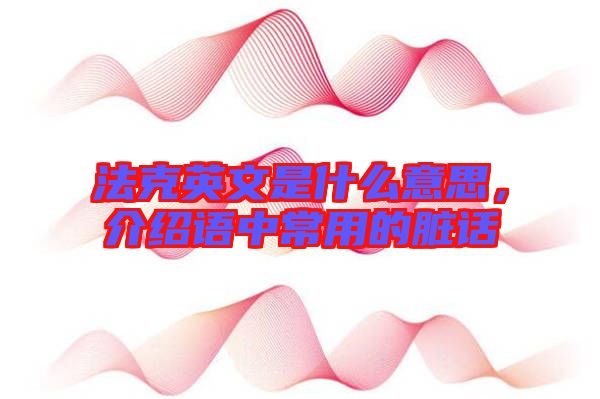 法克英文是什么意思，介紹語中常用的臟話