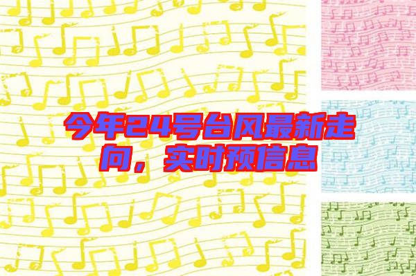 今年24號臺風(fēng)最新走向，實時預(yù)信息
