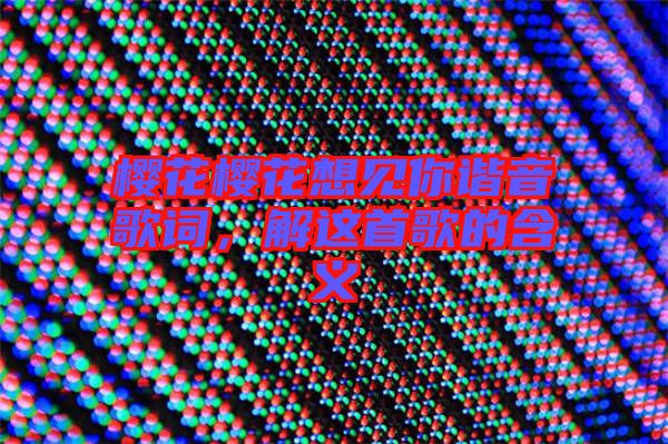 櫻花櫻花想見你諧音歌詞，解這首歌的含義