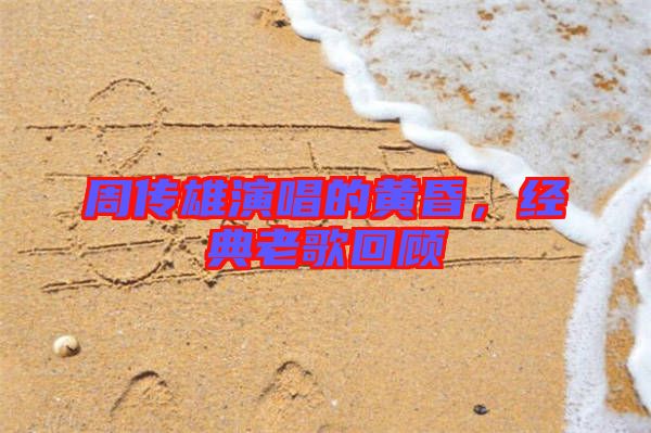 周傳雄演唱的黃昏，經(jīng)典老歌回顧
