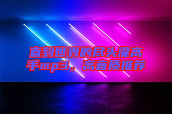 直到世界的盡頭灌高手mp3，高音質(zhì)推薦